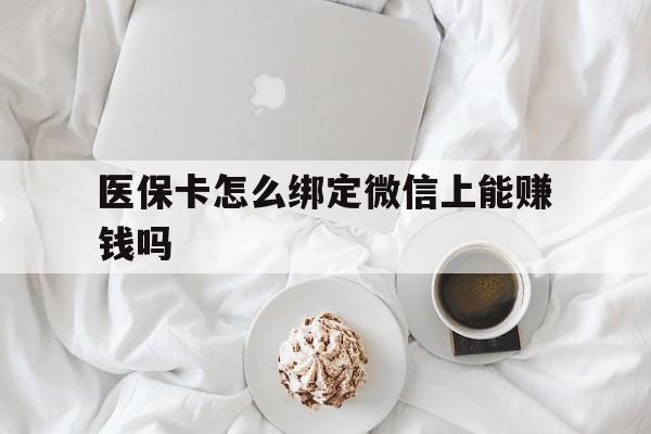 常宁最新医保卡怎么绑定微信上能赚钱吗方法分析(最方便真实的常宁医保卡如何绑定微信?方法)