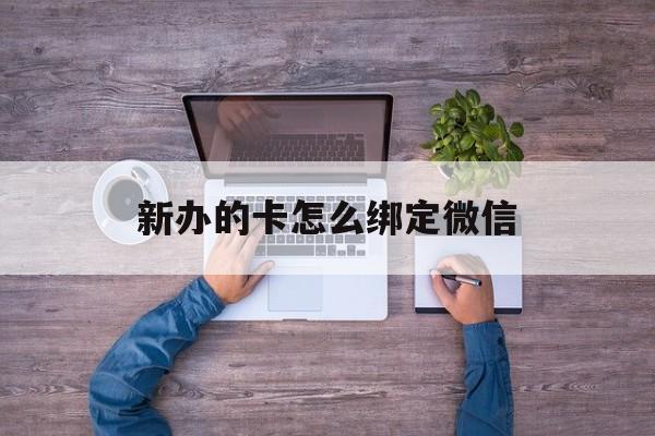 常宁最新新办的卡怎么绑定微信方法分析(最方便真实的常宁新办的卡怎么注册微信方法)
