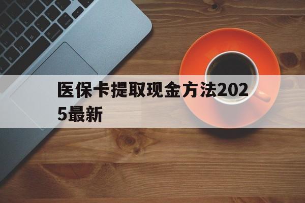 常宁最新医保卡提取现金方法2025最新方法分析(最方便真实的常宁医保卡如何提现?方法)