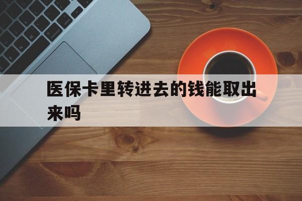 常宁最新医保卡里转进去的钱能取出来吗方法分析(最方便真实的常宁医保卡转钱进去怎么转出来方法)