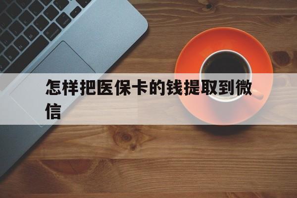 常宁最新怎样把医保卡的钱提取到微信方法分析(最方便真实的常宁怎样把医保卡的钱提取到微信里方法)