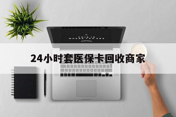 常宁最新24小时套医保卡回收商家方法分析(最方便真实的常宁高价回收医保卡方法)