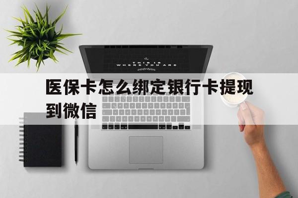 常宁最新医保卡怎么绑定银行卡提现到微信方法分析(最方便真实的常宁医保卡怎么绑定转账方法)