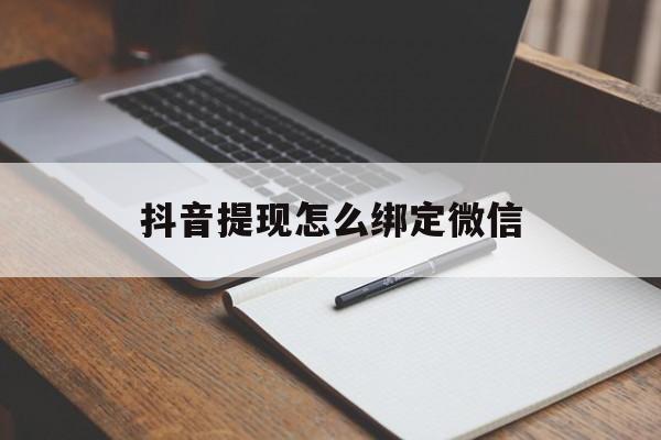 常宁最新抖音提现怎么绑定微信方法分析(最方便真实的常宁抖音提现怎样绑定微信方法)