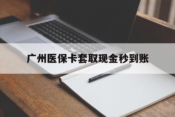 常宁最新广州医保卡套取现金秒到账方法分析(最方便真实的常宁医保卡套现案例2024方法)