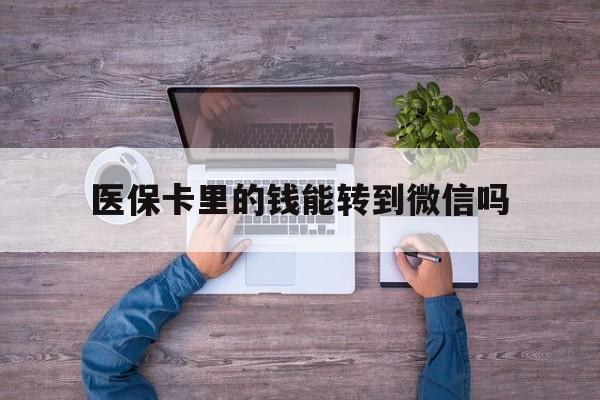 常宁最新医保卡里的钱能转到微信吗方法分析(最方便真实的常宁医保卡里的钱可以转到微信吗方法)