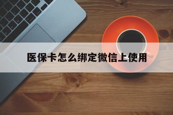 常宁最新医保卡怎么绑定微信上使用方法分析(最方便真实的常宁医保卡怎么绑定手机微信方法)