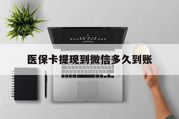 常宁最新医保卡提现到微信多久到账方法分析(最方便真实的常宁医保卡提现要多久到账方法)