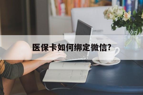 常宁最新医保卡如何绑定微信?方法分析(最方便真实的常宁小孩的医保卡如何绑定微信方法)
