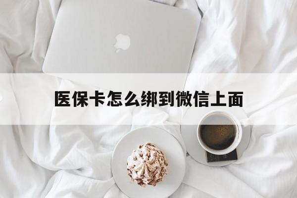 常宁最新医保卡怎么绑到微信上面方法分析(最方便真实的常宁医保卡怎么与微信绑定方法)