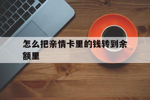 常宁最新怎么把亲情卡里的钱转到余额里方法分析(最方便真实的常宁亲情卡怎么提现到银行卡方法)
