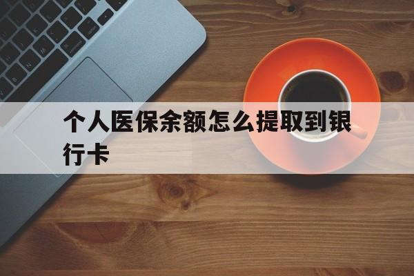 常宁最新个人医保余额怎么提取到银行卡方法分析(最方便真实的常宁医保个人账号余额怎么取现方法)