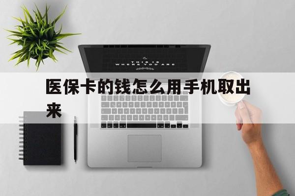 常宁最新医保卡的钱怎么用手机取出来方法分析(最方便真实的常宁医保卡怎么弄到手机上方法)